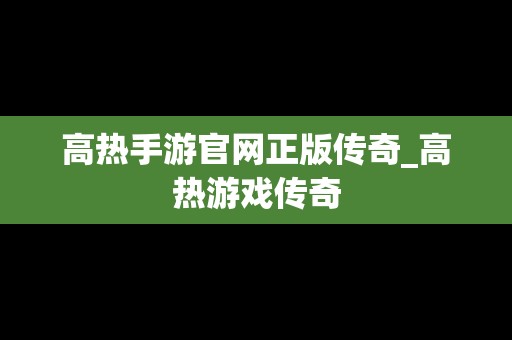 高热手游官网正版传奇_高热游戏传奇