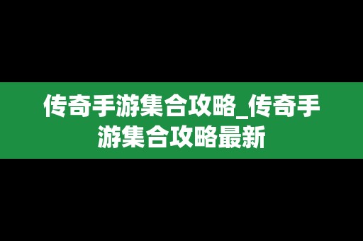 传奇手游集合攻略_传奇手游集合攻略最新