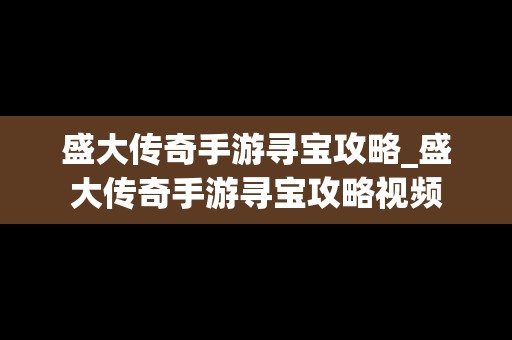 盛大传奇手游寻宝攻略_盛大传奇手游寻宝攻略视频