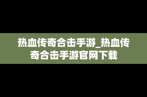 热血传奇合击手游_热血传奇合击手游官网下载
