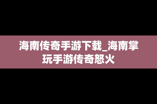 海南传奇手游下载_海南掌玩手游传奇怒火