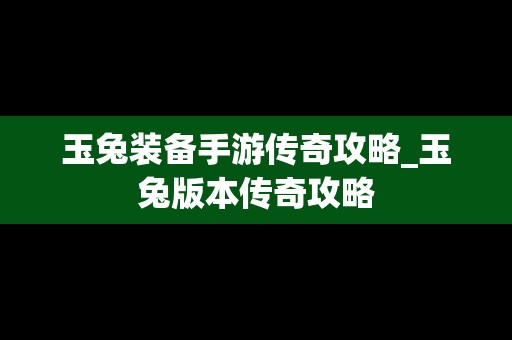 玉兔装备手游传奇攻略_玉兔版本传奇攻略