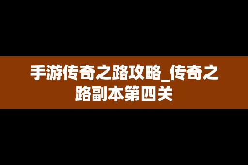 手游传奇之路攻略_传奇之路副本第四关
