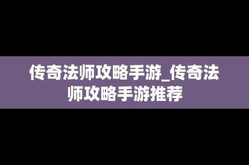 传奇法师攻略手游_传奇法师攻略手游推荐