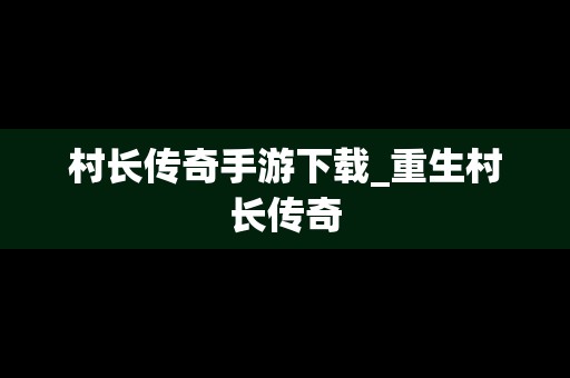村长传奇手游下载_重生村长传奇