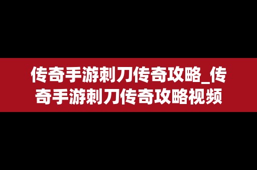传奇手游刺刀传奇攻略_传奇手游刺刀传奇攻略视频