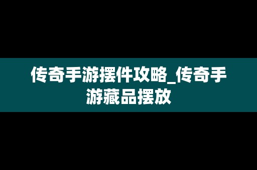 传奇手游摆件攻略_传奇手游藏品摆放