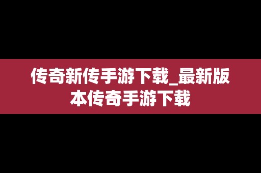 传奇新传手游下载_最新版本传奇手游下载