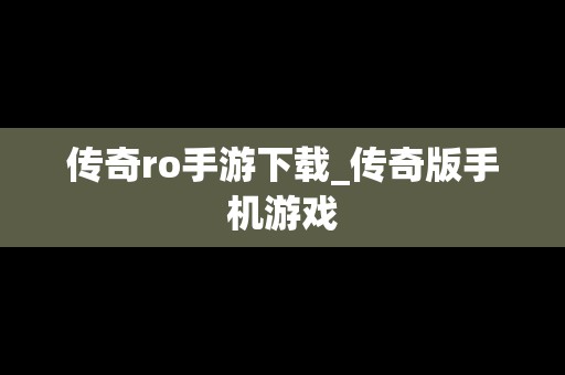 传奇ro手游下载_传奇版手机游戏
