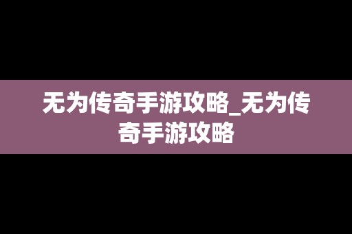 无为传奇手游攻略_无为传奇手游攻略