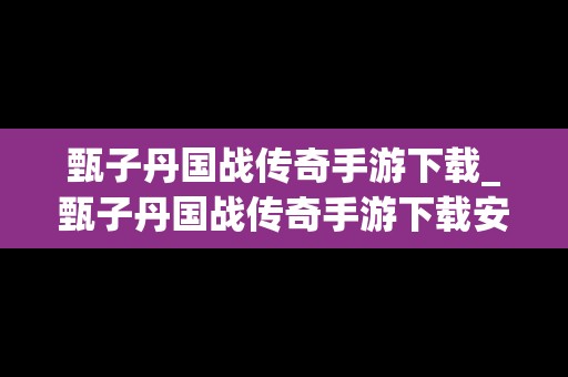 甄子丹国战传奇手游下载_甄子丹国战传奇手游下载安装