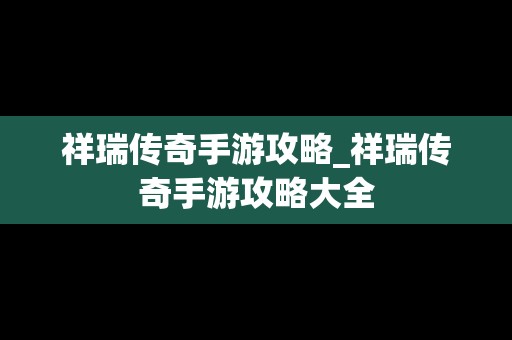 祥瑞传奇手游攻略_祥瑞传奇手游攻略大全