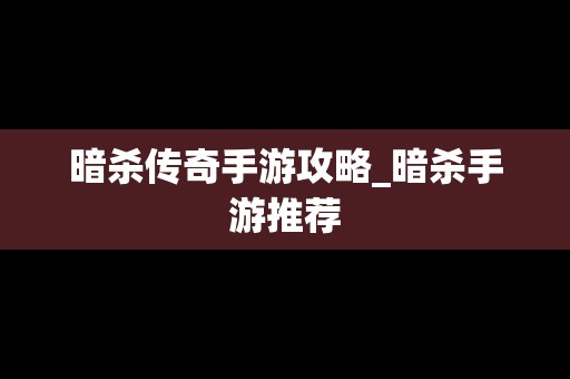 暗杀传奇手游攻略_暗杀手游推荐