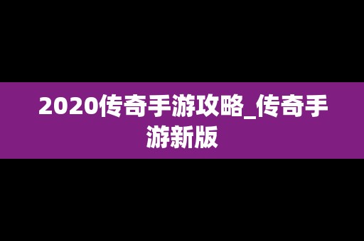 2020传奇手游攻略_传奇手游新版