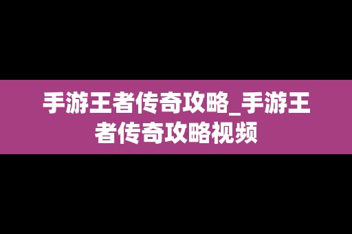 手游王者传奇攻略_手游王者传奇攻略视频