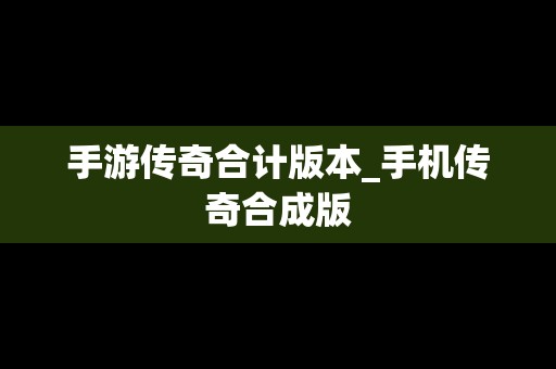 手游传奇合计版本_手机传奇合成版