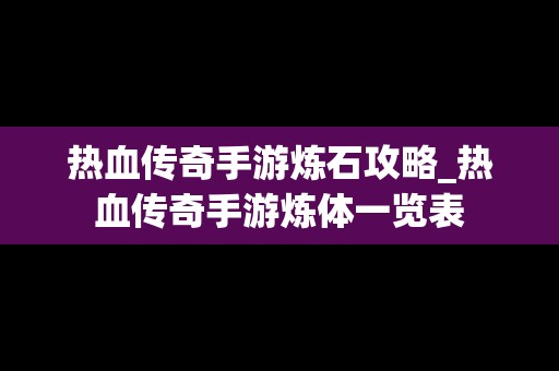 热血传奇手游炼石攻略_热血传奇手游炼体一览表