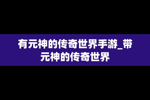 有元神的传奇世界手游_带元神的传奇世界