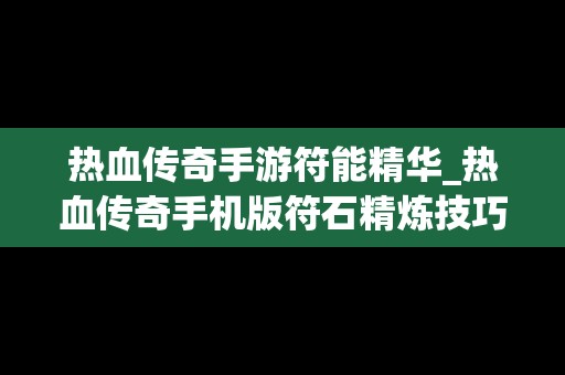 热血传奇手游符能精华_热血传奇手机版符石精炼技巧