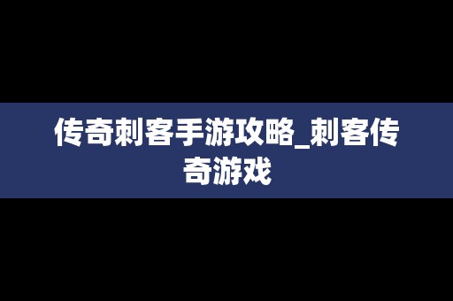 传奇刺客手游攻略_刺客传奇游戏