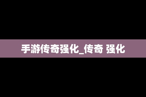 手游传奇强化_传奇 强化