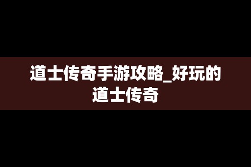 道士传奇手游攻略_好玩的道士传奇