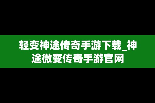轻变神途传奇手游下载_神途微变传奇手游官网