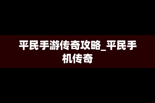 平民手游传奇攻略_平民手机传奇