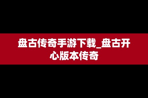 盘古传奇手游下载_盘古开心版本传奇