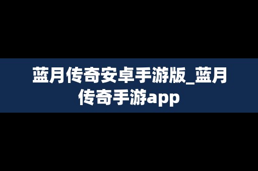 蓝月传奇安卓手游版_蓝月传奇手游app