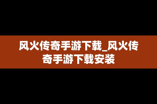 风火传奇手游下载_风火传奇手游下载安装