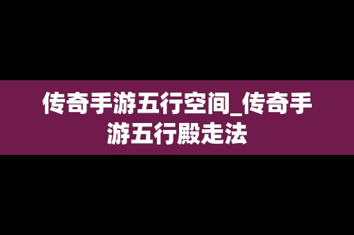 传奇手游五行空间_传奇手游五行殿走法
