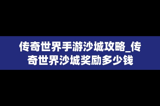 传奇世界手游沙城攻略_传奇世界沙城奖励多少钱