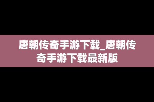 唐朝传奇手游下载_唐朝传奇手游下载最新版