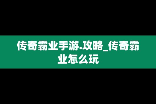传奇霸业手游.攻略_传奇霸业怎么玩