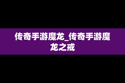 传奇手游魔龙_传奇手游魔龙之戒