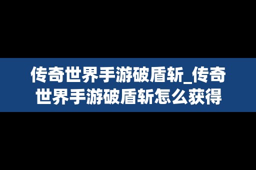传奇世界手游破盾斩_传奇世界手游破盾斩怎么获得