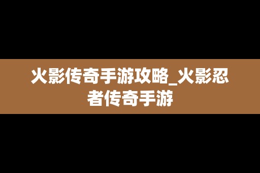 火影传奇手游攻略_火影忍者传奇手游
