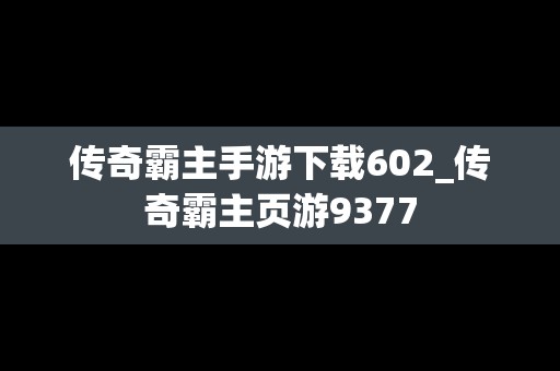 传奇霸主手游下载602_传奇霸主页游9377