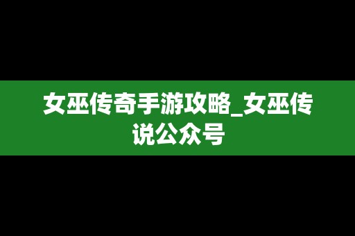 女巫传奇手游攻略_女巫传说公众号