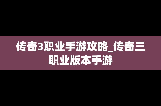 传奇3职业手游攻略_传奇三职业版本手游