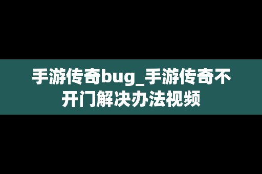 手游传奇bug_手游传奇不开门解决办法视频
