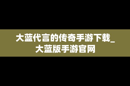 大蓝代言的传奇手游下载_大蓝版手游官网