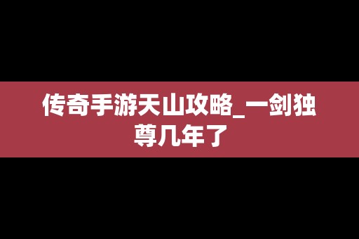 传奇手游天山攻略_一剑独尊几年了