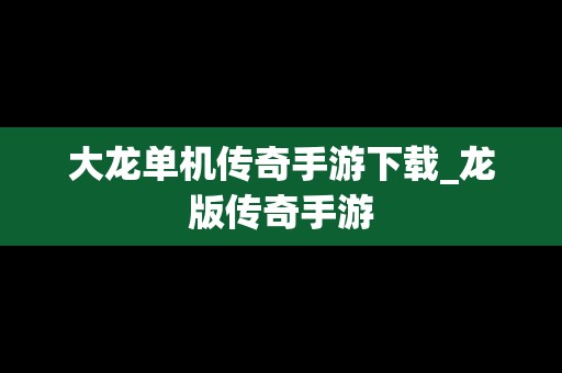 大龙单机传奇手游下载_龙版传奇手游