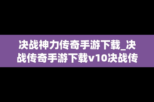 决战神力传奇手游下载_决战传奇手游下载v10决战传奇网游下载