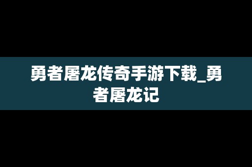 勇者屠龙传奇手游下载_勇者屠龙记