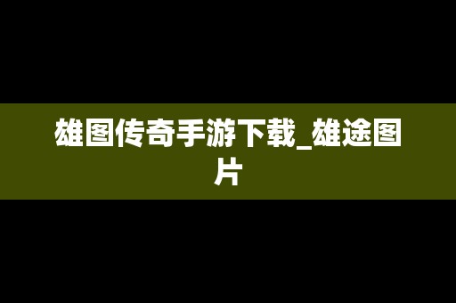 雄图传奇手游下载_雄途图片