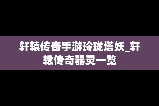 轩辕传奇手游玲珑塔妖_轩辕传奇器灵一览