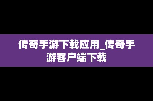 传奇手游下载应用_传奇手游客户端下载